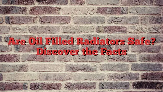 Are Oil Filled Radiators Safe? Discover the Facts