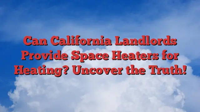 Can California Landlords Provide Space Heaters for Heating? Uncover the Truth!