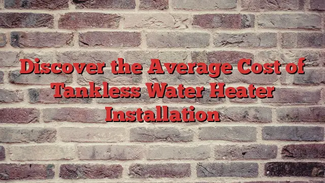Discover the Average Cost of Tankless Water Heater Installation