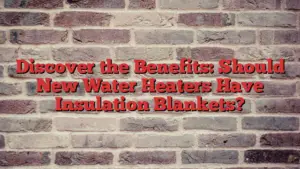 Discover the Benefits: Should New Water Heaters Have Insulation Blankets?