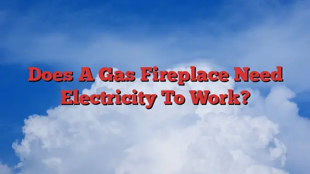 Does A Gas Fireplace Need Electricity To Work?
