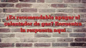 ¿Es recomendable apagar el calentador de gas? Encuentra la respuesta aquí