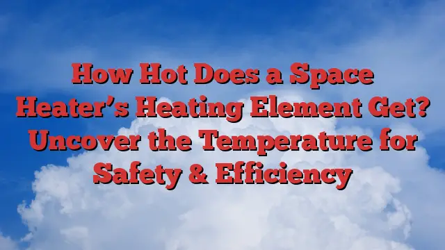 How Hot Does a Space Heater’s Heating Element Get? Uncover the Temperature for Safety & Efficiency