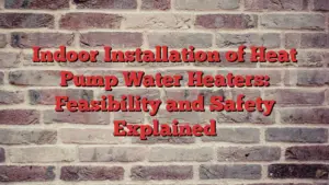 Indoor Installation of Heat Pump Water Heaters: Feasibility and Safety Explained
