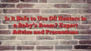 Is it Safe to Use Oil Heaters in a Baby’s Room? Expert Advice and Precautions