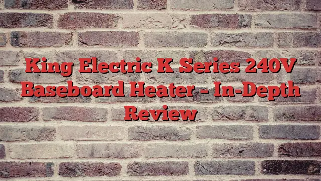 King Electric K Series 240V Baseboard Heater – In-Depth Review
