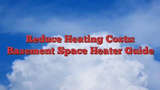 Reduce Heating Costs: Basement Space Heater Guide