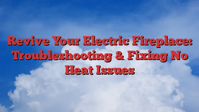 Revive Your Electric Fireplace: Troubleshooting & Fixing No Heat Issues