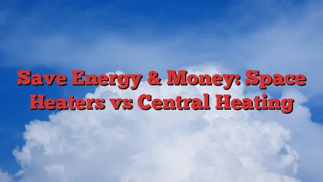 Save Energy & Money: Space Heaters vs Central Heating