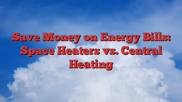 Save Money on Energy Bills: Space Heaters vs. Central Heating