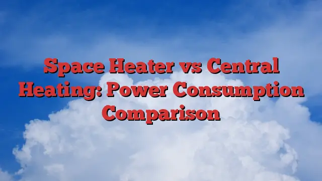 Space Heater vs Central Heating: Power Consumption Comparison