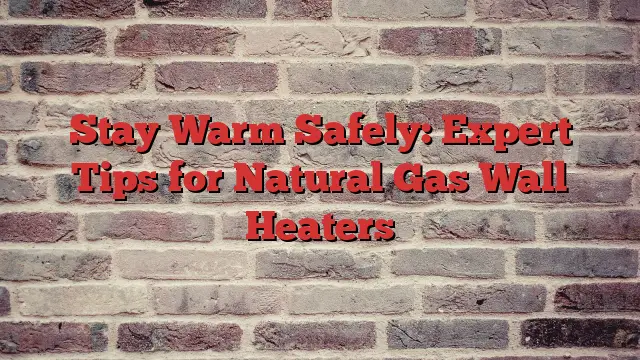 Stay Warm Safely: Expert Tips for Natural Gas Wall Heaters