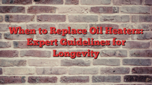 When to Replace Oil Heaters: Expert Guidelines for Longevity