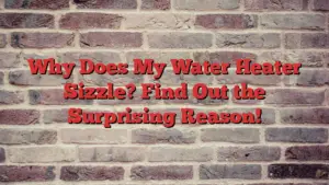 Why Does My Water Heater Sizzle? Find Out the Surprising Reason!