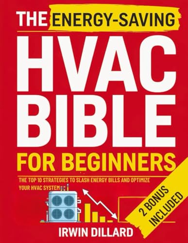 The Energy-Saving HVAC BIBLE for Beginners: The Top 10 Strategies To Slash Energy Bills and Optimize Your Hvac System | DIY Tips for Maximum Comfort and Efficiency