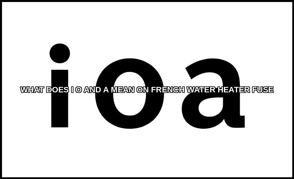 What does i o and a mean on french water heater fu