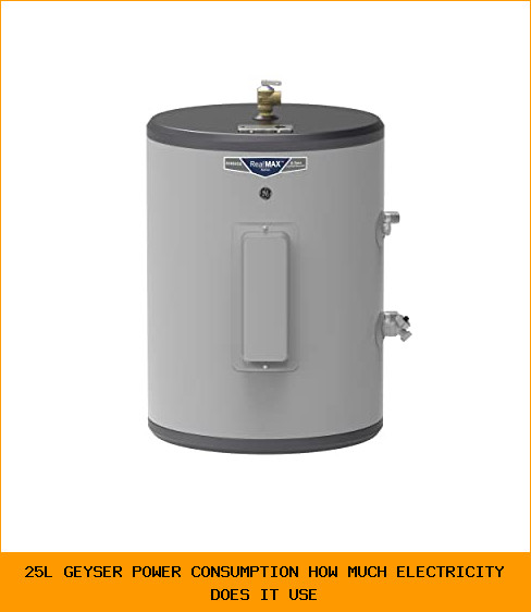 25L Geyser Power Consumption: How Much Electricity Does It Use?