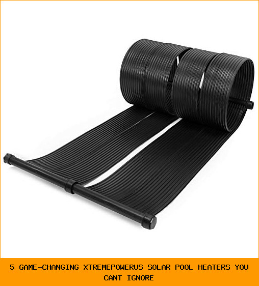 5 Game-Changing XtremepowerUS Solar Pool Heaters You Can’t Ignore