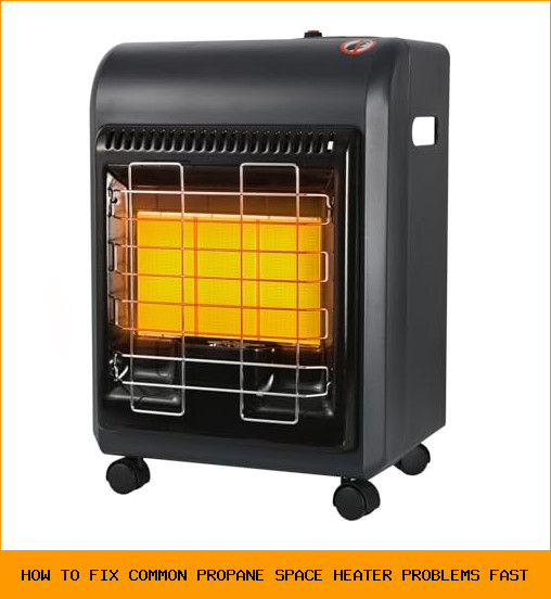How to Fix Common Propane Space Heater Problems Fast